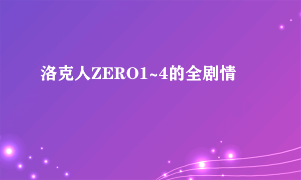 洛克人ZERO1~4的全剧情