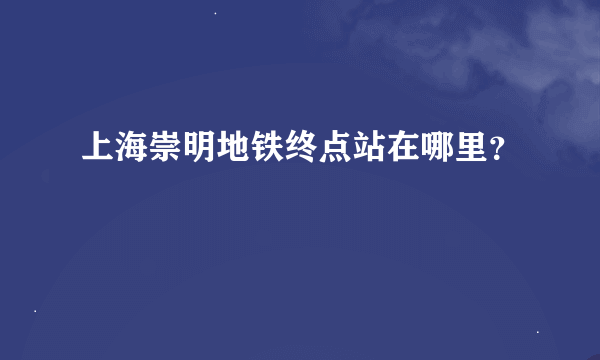 上海崇明地铁终点站在哪里？