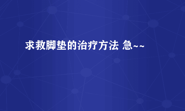 求救脚垫的治疗方法 急~~