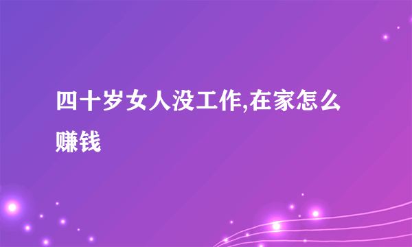 四十岁女人没工作,在家怎么赚钱