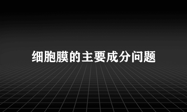 细胞膜的主要成分问题