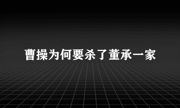 曹操为何要杀了董承一家