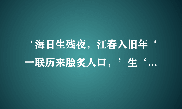 ‘海日生残夜，江春入旧年‘一联历来脍炙人口，’生‘和’入‘用得很妙，请试作赏析