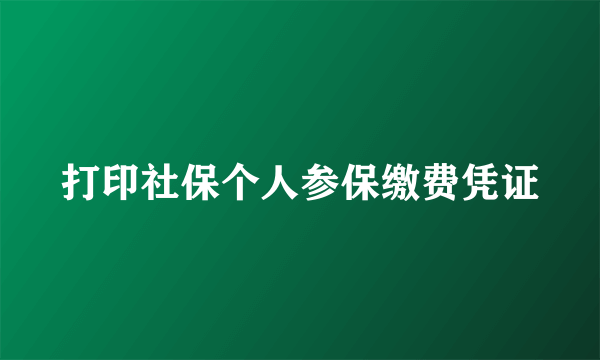 打印社保个人参保缴费凭证