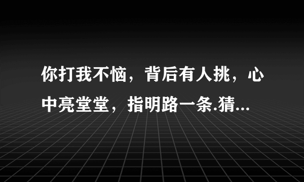 你打我不恼，背后有人挑，心中亮堂堂，指明路一条.猜灯谜谢谢了，大神帮忙啊