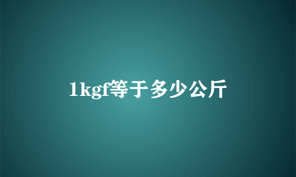 1kgf等于多少公斤