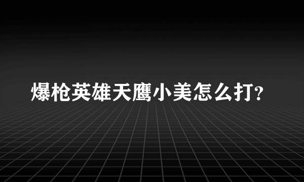 爆枪英雄天鹰小美怎么打？