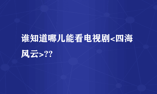 谁知道哪儿能看电视剧<四海风云>??