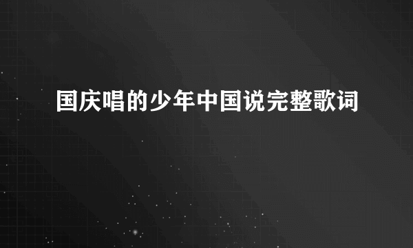 国庆唱的少年中国说完整歌词