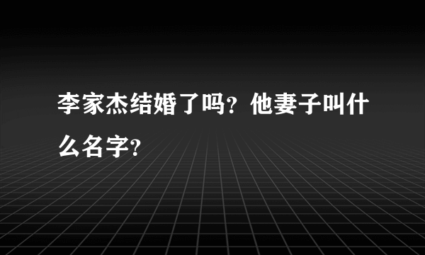 李家杰结婚了吗？他妻子叫什么名字？