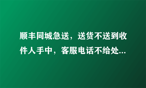 顺丰同城急送，送货不送到收件人手中，客服电话不给处理问题，整体服务感受都特别差；你们用过么？