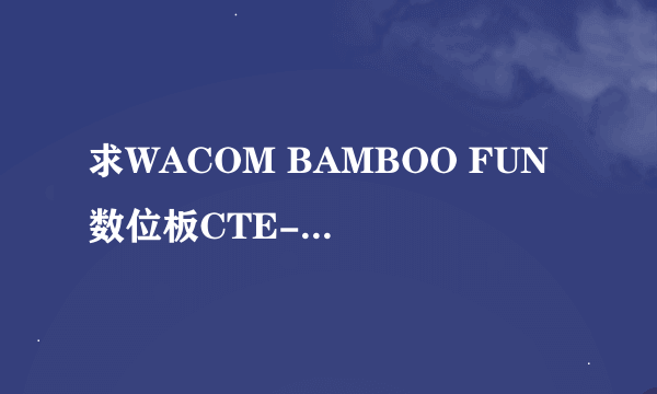 求WACOM BAMBOO FUN 数位板CTE-650的驱动！