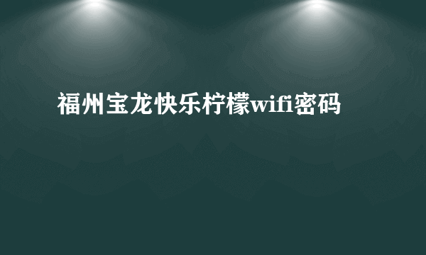 福州宝龙快乐柠檬wifi密码