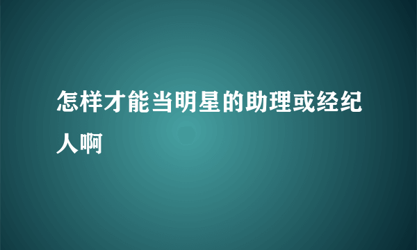 怎样才能当明星的助理或经纪人啊