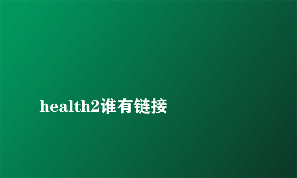 
health2谁有链接
