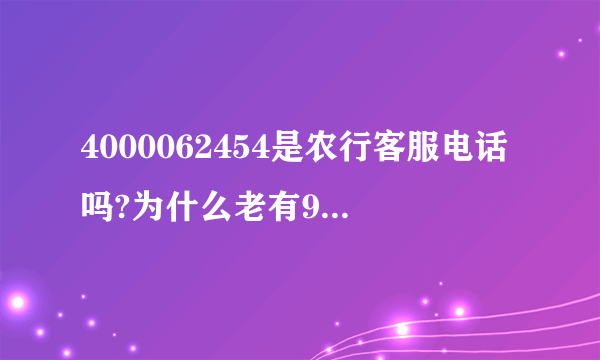 4000062454是农行客服电话吗?为什么老有9599发扣款短信，