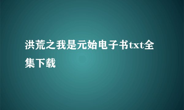 洪荒之我是元始电子书txt全集下载