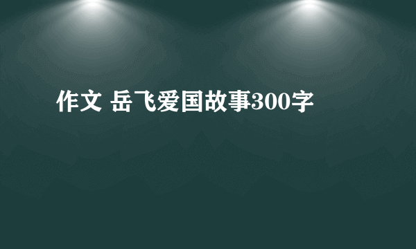 作文 岳飞爱国故事300字