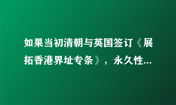 如果当初清朝与英国签订《展拓香港界址专条》，永久性割让新界，那97的时候，是不是中国只能武力收复香港