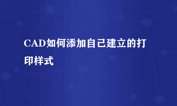 CAD如何添加自己建立的打印样式