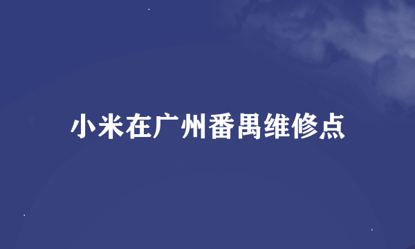 小米在广州番禺维修点