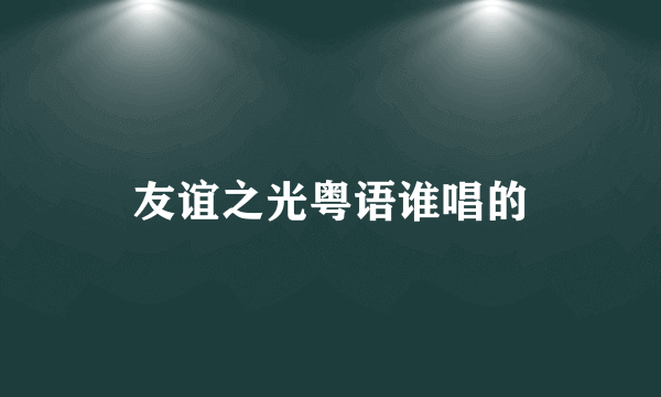 友谊之光粤语谁唱的