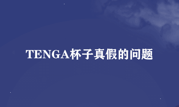 TENGA杯子真假的问题