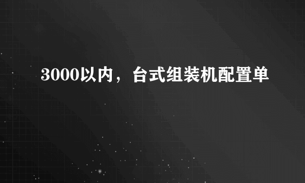 3000以内，台式组装机配置单