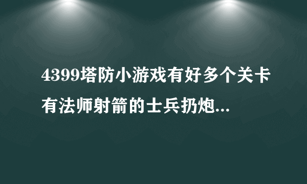 4399塔防小游戏有好多个关卡有法师射箭的士兵扔炮弹的的可以升级是什么游戏对？