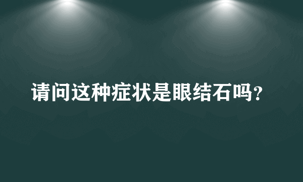 请问这种症状是眼结石吗？