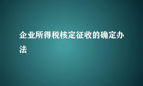 企业所得税核定征收的确定办法