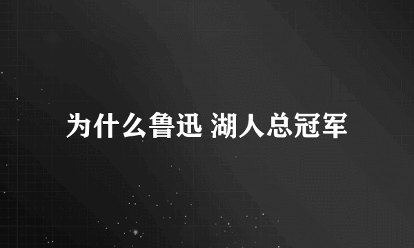 为什么鲁迅 湖人总冠军