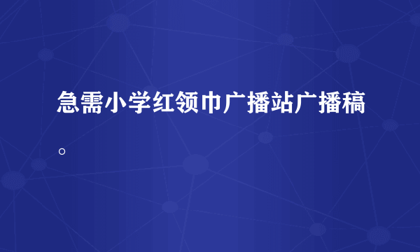 急需小学红领巾广播站广播稿。