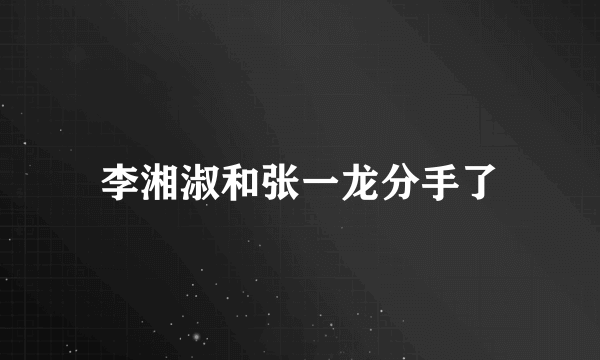 李湘淑和张一龙分手了