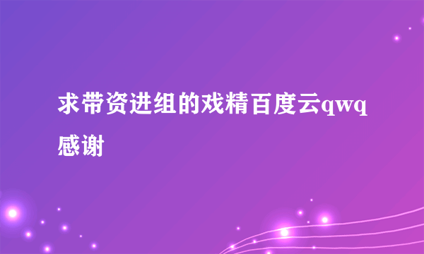 求带资进组的戏精百度云qwq感谢