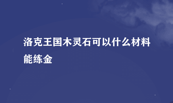 洛克王国木灵石可以什么材料能练金