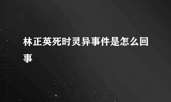 林正英死时灵异事件是怎么回事