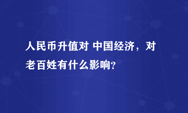 人民币升值对 中国经济，对老百姓有什么影响？