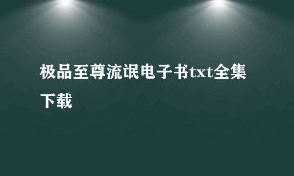 极品至尊流氓电子书txt全集下载