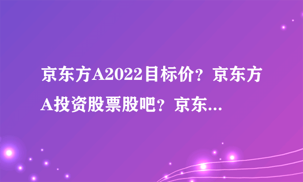 京东方A2022目标价？京东方A投资股票股吧？京东方A 2021 分红派息？