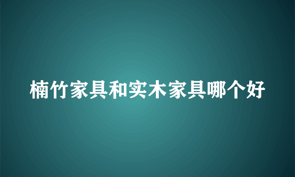 楠竹家具和实木家具哪个好