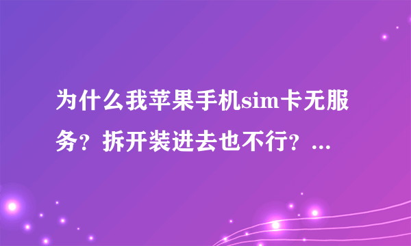 为什么我苹果手机sim卡无服务？拆开装进去也不行？怎么回事？今早还好好的，卡耶，没问题啊