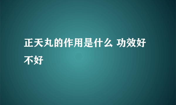 正天丸的作用是什么 功效好不好