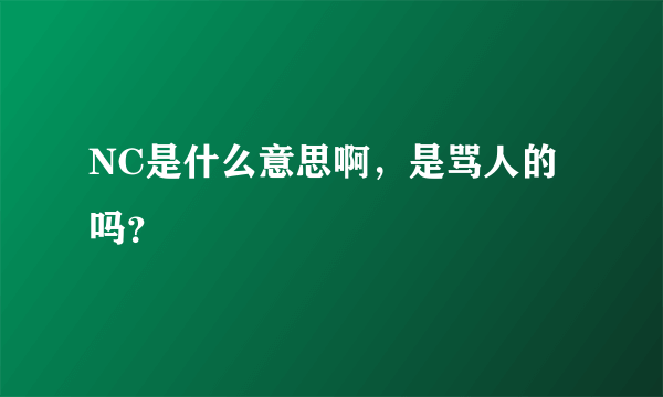 NC是什么意思啊，是骂人的吗？