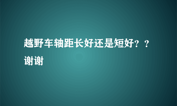 越野车轴距长好还是短好？？谢谢