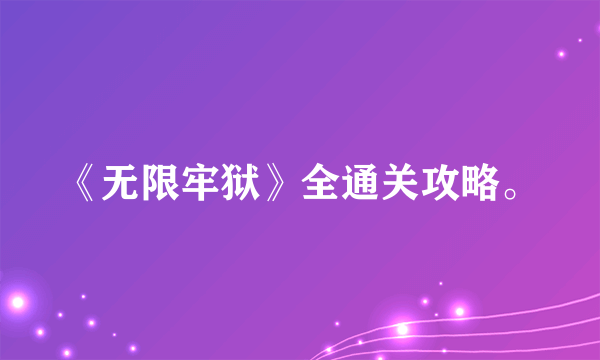 《无限牢狱》全通关攻略。