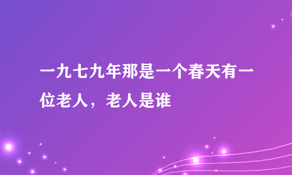 一九七九年那是一个春天有一位老人，老人是谁