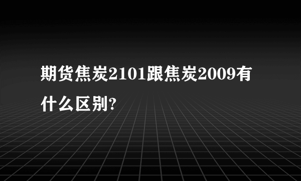 期货焦炭2101跟焦炭2009有什么区别?