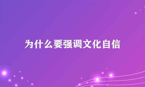 为什么要强调文化自信