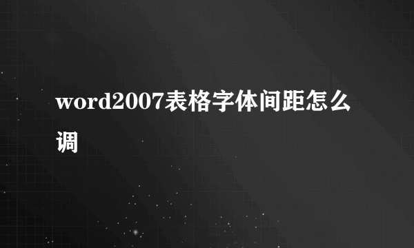 word2007表格字体间距怎么调